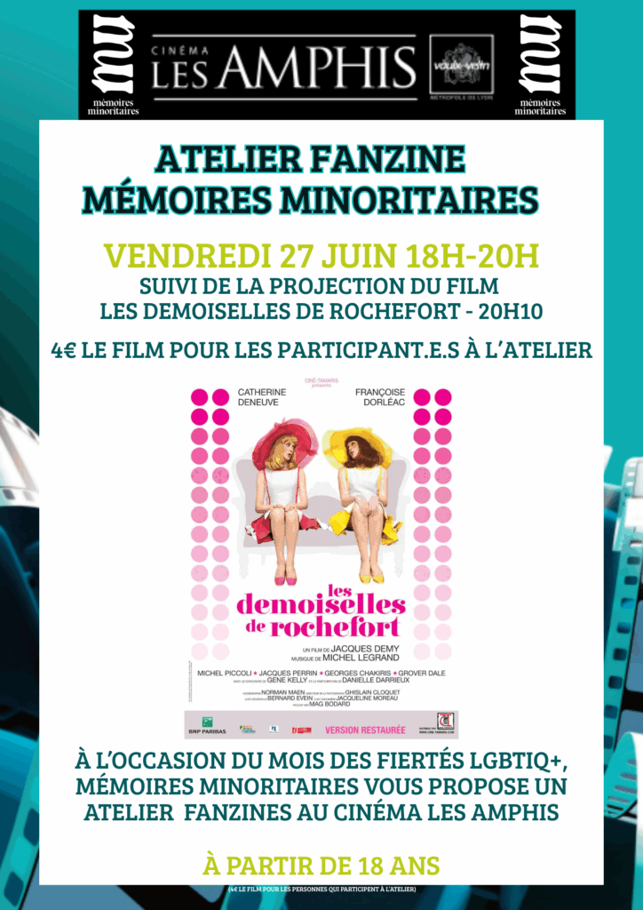 Il est écrit : "Atelier fanzine Mémoires minoritaires / vendredi 27 juin 18h-20h / suivi de la projection du film Les Demoiselles de Rochefort - 20h10 / 4€ le film pour les participant·es à l'atelier". Il y a l'affiche du film Les Demoiselles de Rochefort, qui donne à voir 2 jeunes femmes, l'une blonde avec un chapeau à l'intérieur rose, l'autre brune avec un chapeau à l'intérieur jaune. Il est ensuite écrit : "À l'occasion du mois des fiertés LGBTIQ+, Mémoires minoritaires vous propose un atelier fanzines au cinéma Les Amphis / à partir de 18 ans".